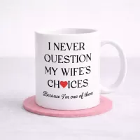 Funny Husband Mug – I Never Question My Wife Quote